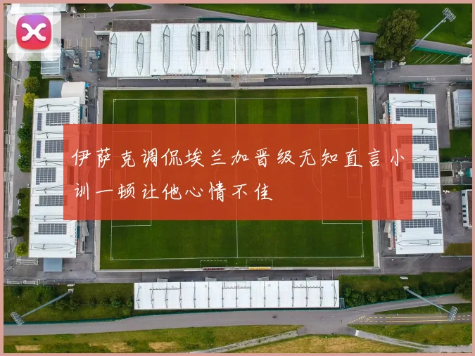 伊萨克调侃埃兰加晋级无知直言小训一顿让他心情不佳