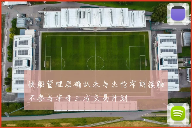 快船管理层确认未与杰伦布朗接触不参与字母三方交易计划