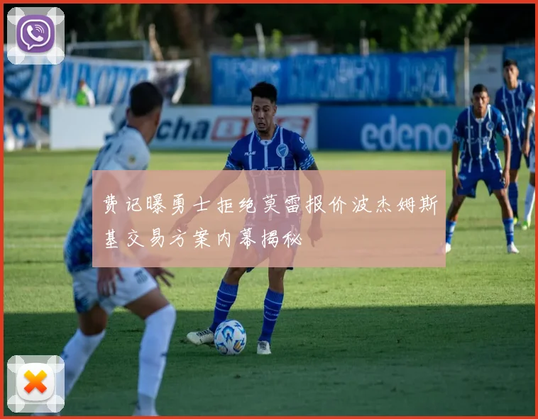 费记曝勇士拒绝莫雷报价波杰姆斯基交易方案内幕揭秘