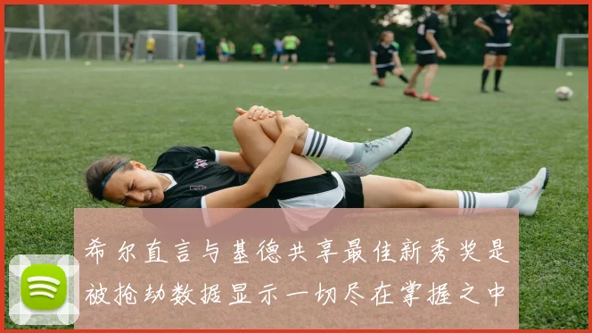 希尔直言与基德共享最佳新秀奖是被抢劫数据显示一切尽在掌握之中