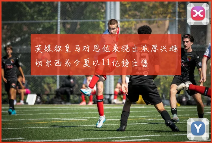 英媒称皇马对恩佐表现出浓厚兴趣切尔西或今夏以11亿镑出售