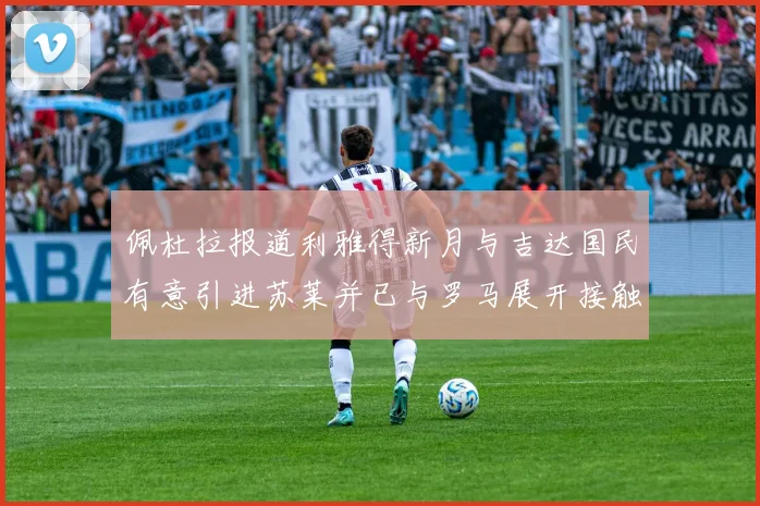 佩杜拉报道利雅得新月与吉达国民有意引进苏莱并已与罗马展开接触