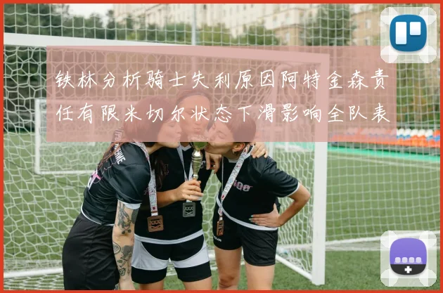铁林分析骑士失利原因阿特金森责任有限米切尔状态下滑影响全队表现