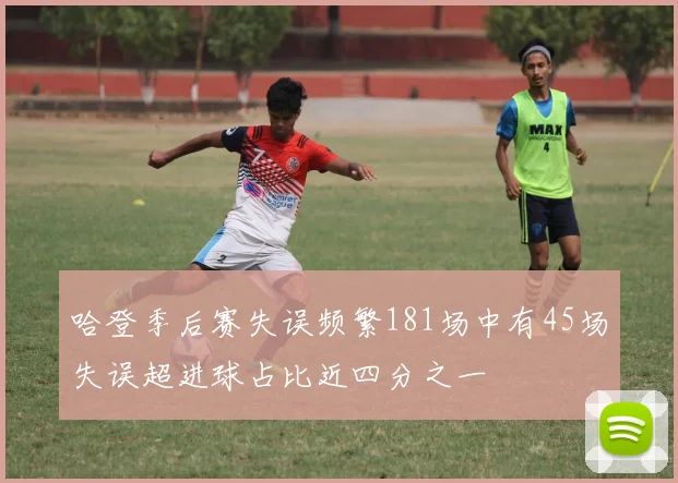 哈登季后赛失误频繁181场中有45场失误超进球占比近四分之一