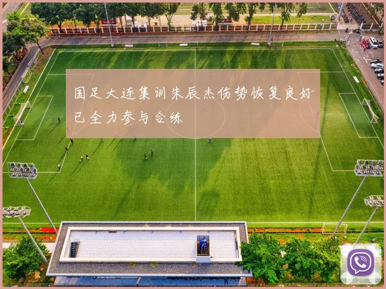 国足大连集训朱辰杰伤势恢复良好已全力参与合练