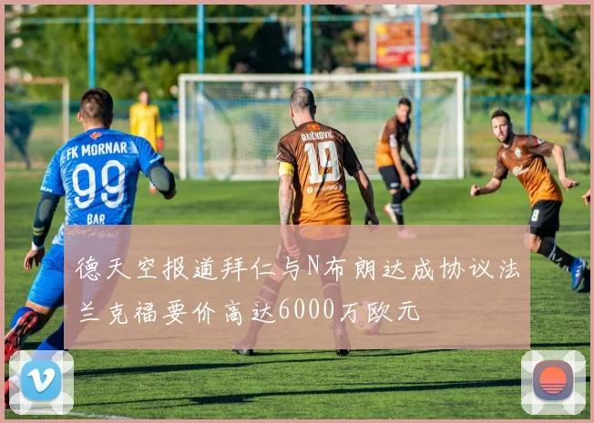 德天空报道拜仁与N布朗达成协议法兰克福要价高达6000万欧元