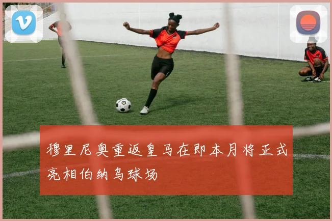 穆里尼奥重返皇马在即本月将正式亮相伯纳乌球场