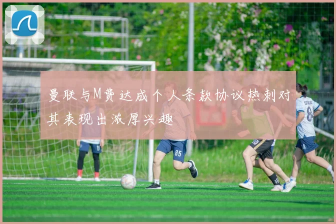 曼联与M费达成个人条款协议热刺对其表现出浓厚兴趣