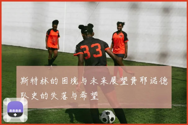 斯特林的困境与未来展望费耶诺德队史的失落与希望