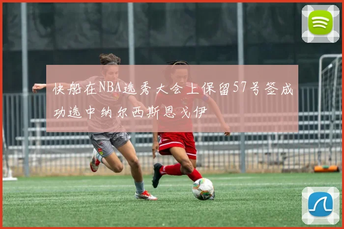 快船在NBA选秀大会上保留57号签成功选中纳尔西斯恩戈伊