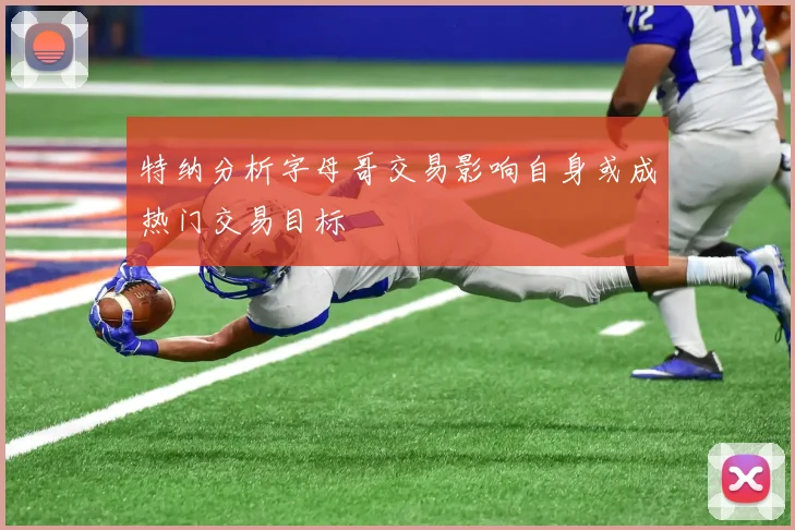 特纳分析字母哥交易影响自身或成热门交易目标